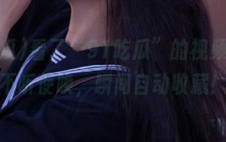 看了“91吃瓜”的视频，手都不听使唤，瞬间自动收藏！