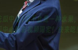 瓜不止是一种水果，91吃瓜中心精彩视频限定！快来吃！