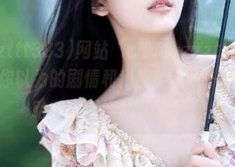 网站“www.zzzttt333”：你以为的剧情和我想的不太一样，哈哈，别继续往下想了。