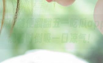 随便翻翻五一吃瓜app，在线观看时倒吸一口凉气！